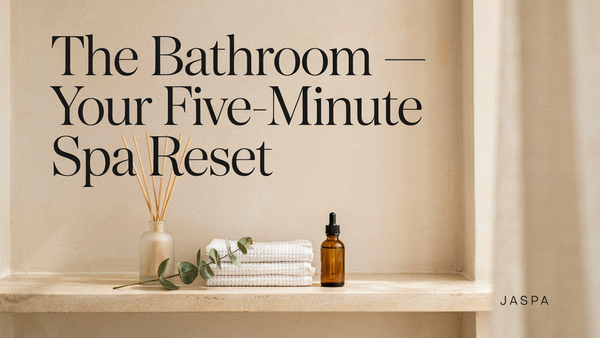 The Bathroom — Your Five-Minute Spa Reset