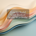 How to Build Your Perfect Scent Wardrobe