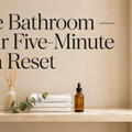The Bathroom — Your Five-Minute Spa Reset