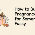 How to Buy Fragrance for Someone Fussy